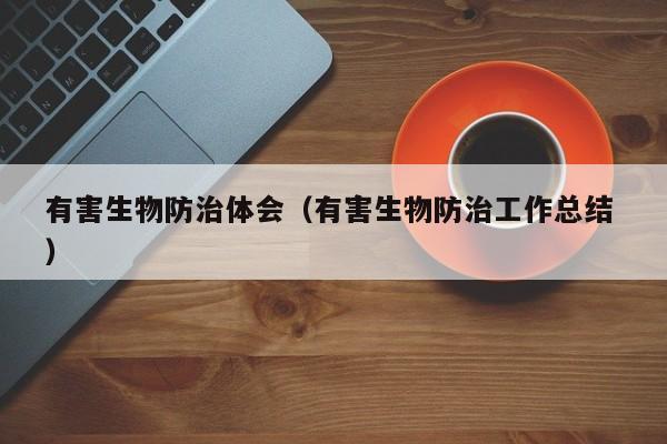 有害生物防治體會（有害生物防治工作總結 ）
