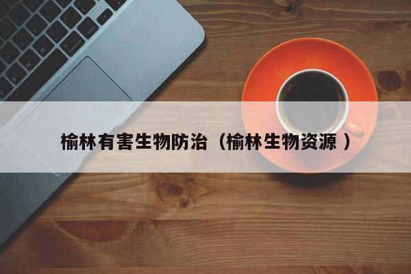 榆林有害生物防治（榆林生物資源 ）