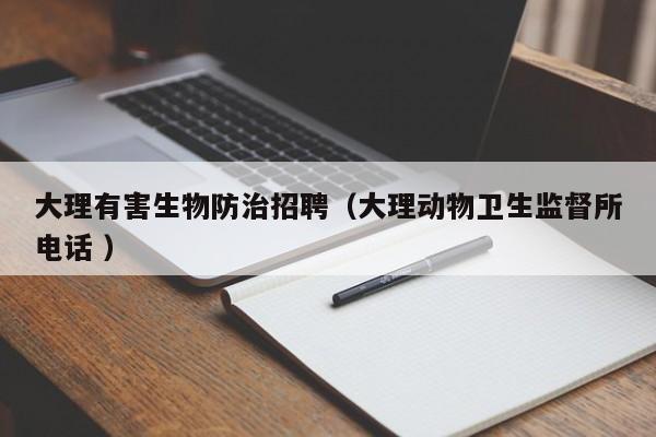 大理有害生物防治招聘（大理動物衛生監督所電話 ）