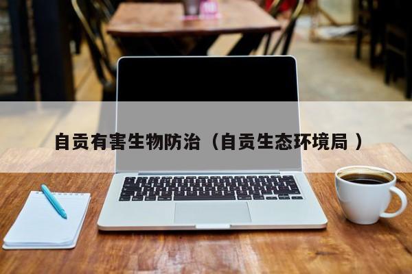 自貢有害生物防治（自貢生態環境局 ）