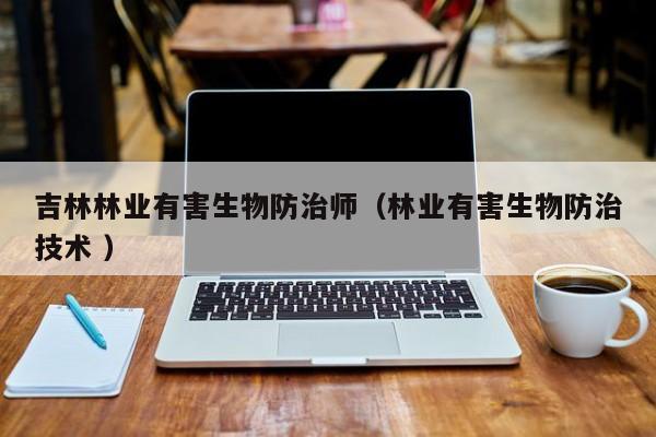 吉林林業有害生物防治師（林業有害生物防治技術 ）