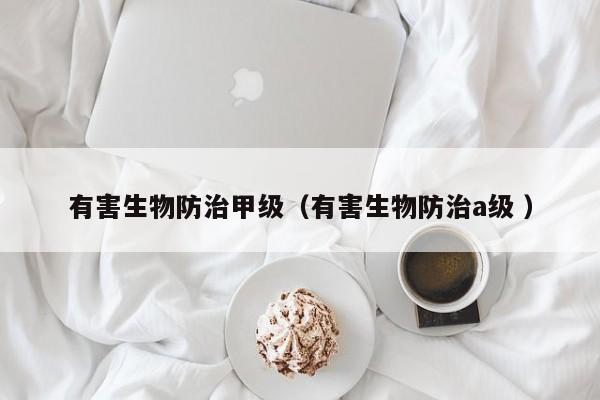 有害生物防治甲級（有害生物防治a級 ）