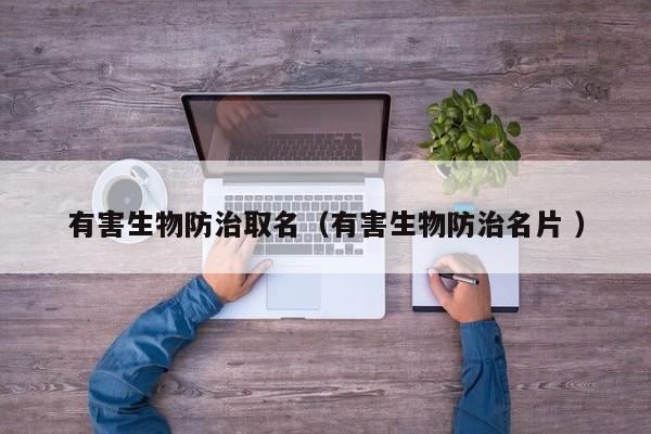 有害生物防治取名（有害生物防治名片 ）