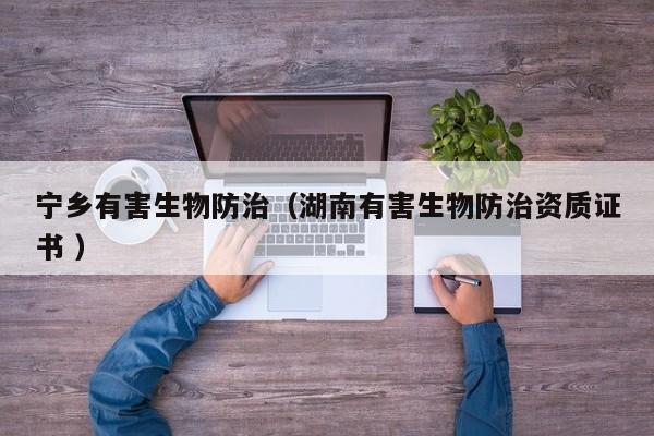 寧鄉有害生物防治（湖南有害生物防治資質證書 ）